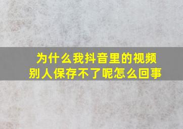 为什么我抖音里的视频别人保存不了呢怎么回事