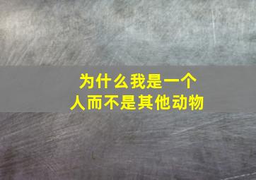 为什么我是一个人而不是其他动物