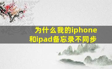 为什么我的iphone和ipad备忘录不同步