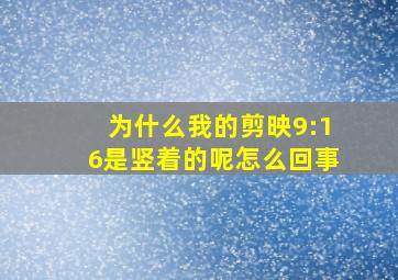 为什么我的剪映9:16是竖着的呢怎么回事