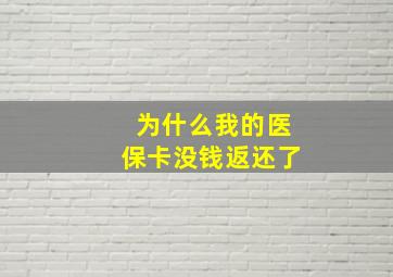 为什么我的医保卡没钱返还了