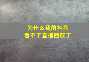 为什么我的抖音看不了直播回放了