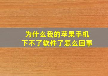 为什么我的苹果手机下不了软件了怎么回事