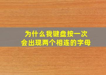 为什么我键盘按一次会出现两个相连的字母