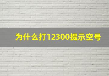 为什么打12300提示空号