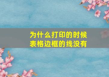 为什么打印的时候表格边框的线没有