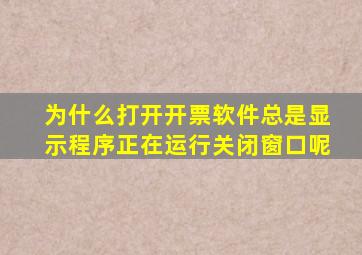 为什么打开开票软件总是显示程序正在运行关闭窗口呢