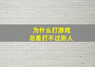 为什么打游戏总是打不过别人