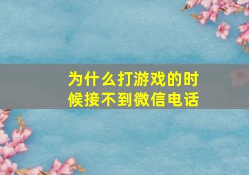 为什么打游戏的时候接不到微信电话