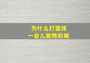 为什么打篮球一会儿就特别喘