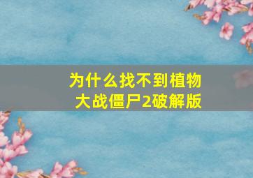 为什么找不到植物大战僵尸2破解版