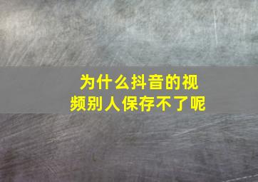 为什么抖音的视频别人保存不了呢