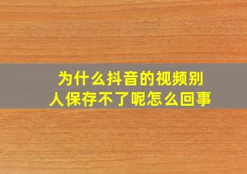 为什么抖音的视频别人保存不了呢怎么回事