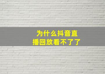 为什么抖音直播回放看不了了