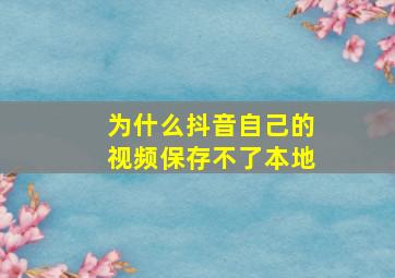 为什么抖音自己的视频保存不了本地