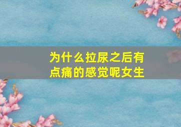 为什么拉尿之后有点痛的感觉呢女生