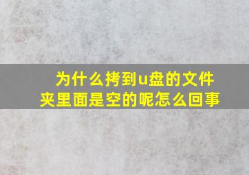 为什么拷到u盘的文件夹里面是空的呢怎么回事