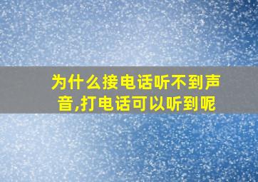 为什么接电话听不到声音,打电话可以听到呢