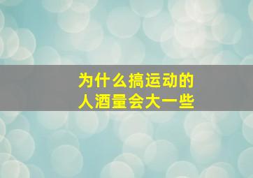 为什么搞运动的人酒量会大一些