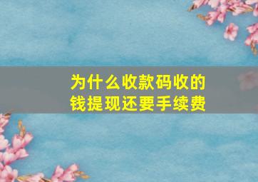 为什么收款码收的钱提现还要手续费