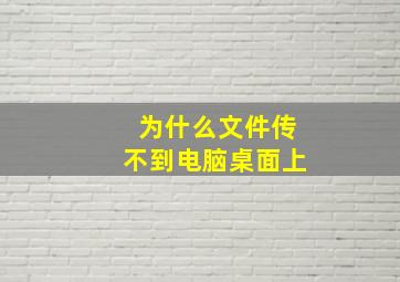 为什么文件传不到电脑桌面上