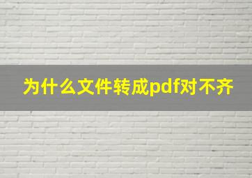 为什么文件转成pdf对不齐