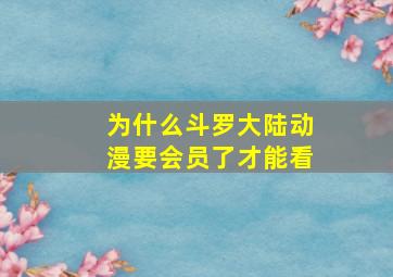 为什么斗罗大陆动漫要会员了才能看