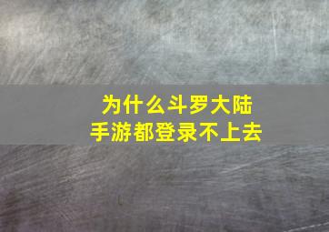 为什么斗罗大陆手游都登录不上去