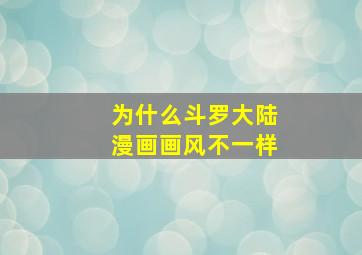 为什么斗罗大陆漫画画风不一样