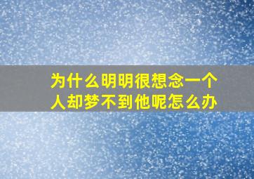 为什么明明很想念一个人却梦不到他呢怎么办