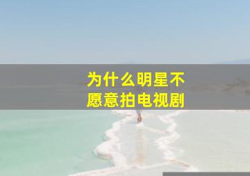 为什么明星不愿意拍电视剧