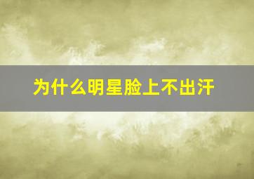 为什么明星脸上不出汗