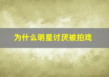 为什么明星讨厌被拍戏