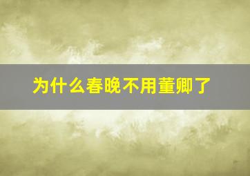 为什么春晚不用董卿了