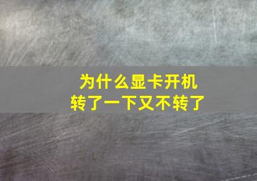 为什么显卡开机转了一下又不转了