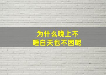 为什么晚上不睡白天也不困呢