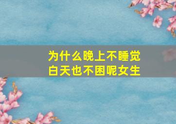 为什么晚上不睡觉白天也不困呢女生