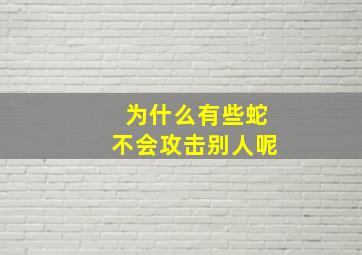 为什么有些蛇不会攻击别人呢