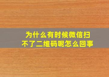 为什么有时候微信扫不了二维码呢怎么回事