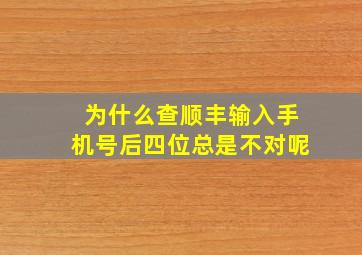 为什么查顺丰输入手机号后四位总是不对呢