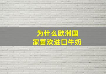 为什么欧洲国家喜欢进口牛奶