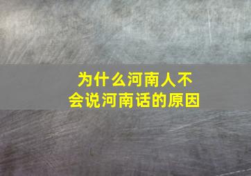 为什么河南人不会说河南话的原因