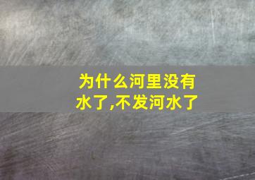 为什么河里没有水了,不发河水了