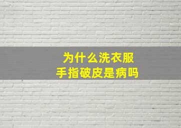 为什么洗衣服手指破皮是病吗