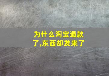 为什么淘宝退款了,东西却发来了