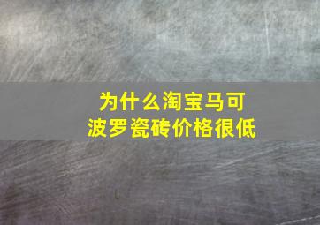 为什么淘宝马可波罗瓷砖价格很低