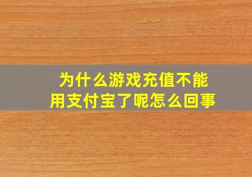 为什么游戏充值不能用支付宝了呢怎么回事