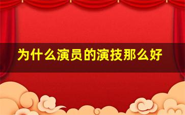 为什么演员的演技那么好