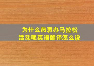 为什么热衷办马拉松活动呢英语翻译怎么说