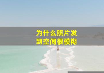 为什么照片发到空间很模糊